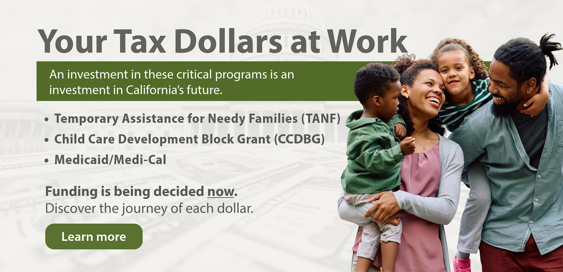 Your Tax Dollars at Work - An investment in these critical programs is an investment in California's future. Learn More